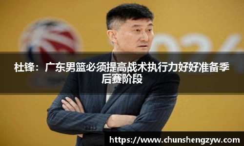 杜锋：广东男篮必须提高战术执行力好好准备季后赛阶段