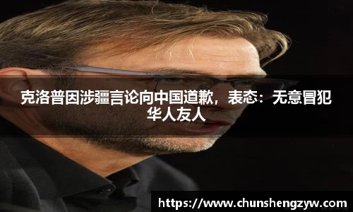 克洛普因涉疆言论向中国道歉，表态：无意冒犯华人友人