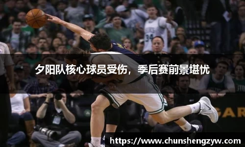 夕阳队核心球员受伤，季后赛前景堪忧
