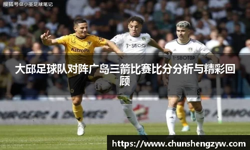 大邱足球队对阵广岛三箭比赛比分分析与精彩回顾