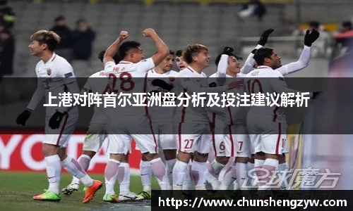 上港对阵首尔亚洲盘分析及投注建议解析