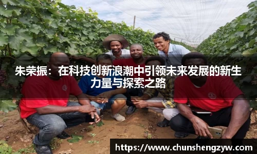 朱荣振：在科技创新浪潮中引领未来发展的新生力量与探索之路