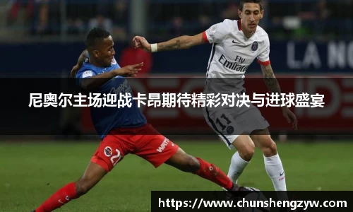 尼奥尔主场迎战卡昂期待精彩对决与进球盛宴